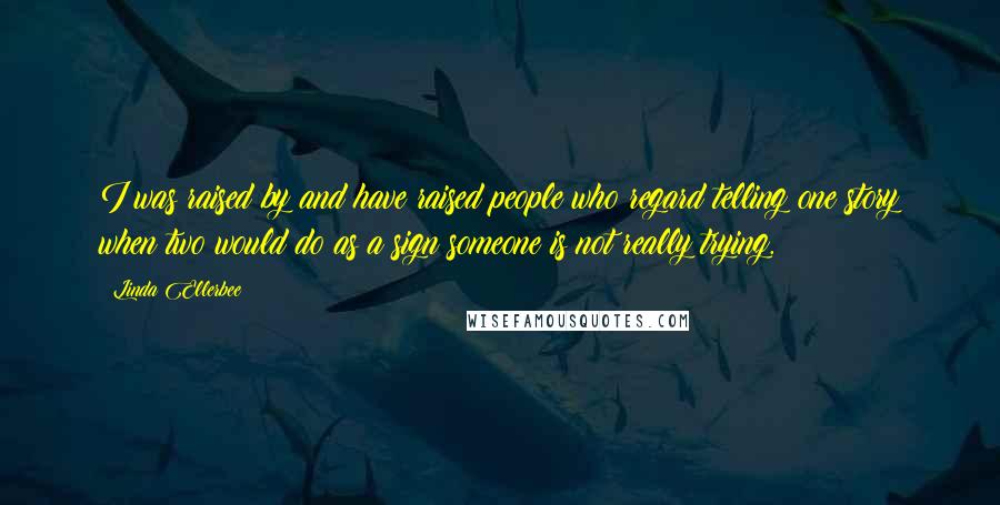 Linda Ellerbee Quotes: I was raised by and have raised people who regard telling one story when two would do as a sign someone is not really trying.