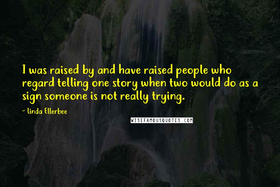 Linda Ellerbee Quotes: I was raised by and have raised people who regard telling one story when two would do as a sign someone is not really trying.