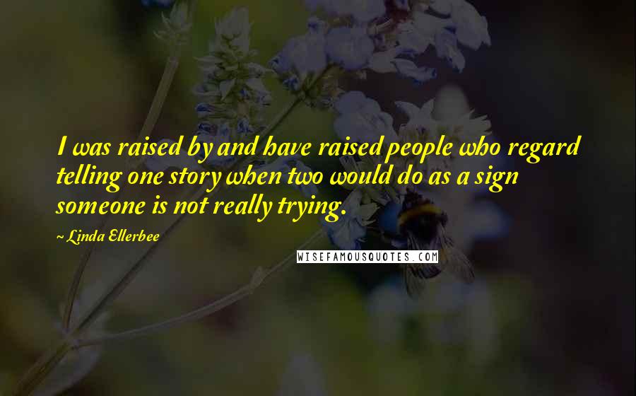 Linda Ellerbee Quotes: I was raised by and have raised people who regard telling one story when two would do as a sign someone is not really trying.