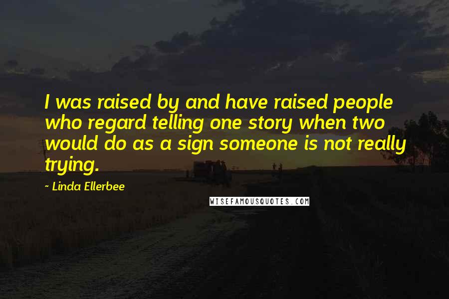 Linda Ellerbee Quotes: I was raised by and have raised people who regard telling one story when two would do as a sign someone is not really trying.