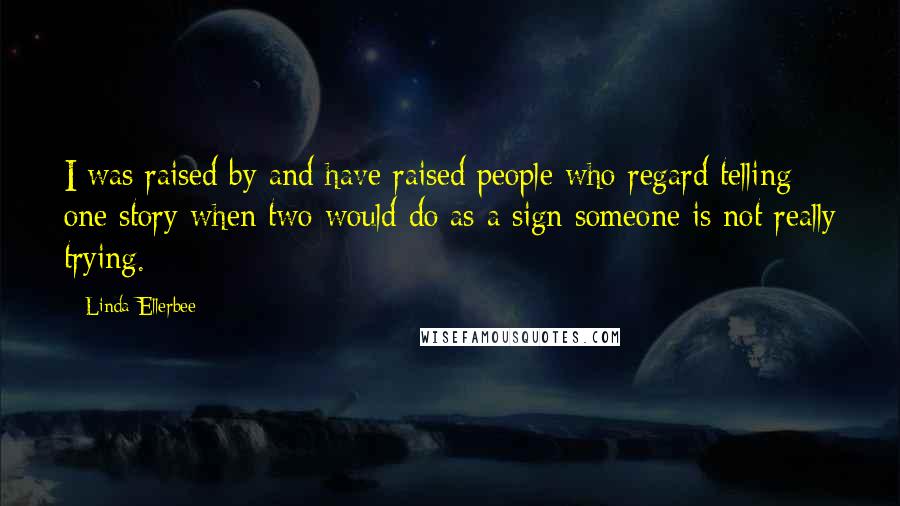 Linda Ellerbee Quotes: I was raised by and have raised people who regard telling one story when two would do as a sign someone is not really trying.