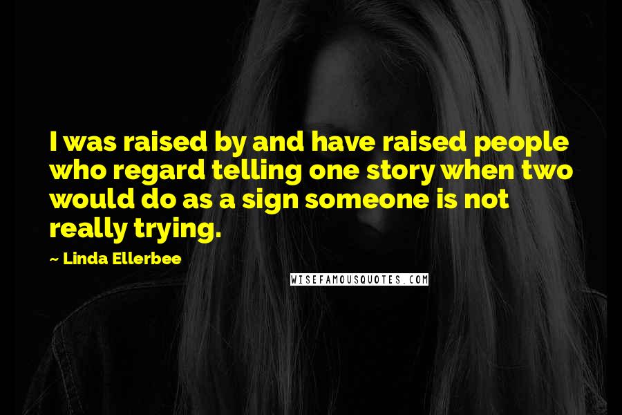 Linda Ellerbee Quotes: I was raised by and have raised people who regard telling one story when two would do as a sign someone is not really trying.