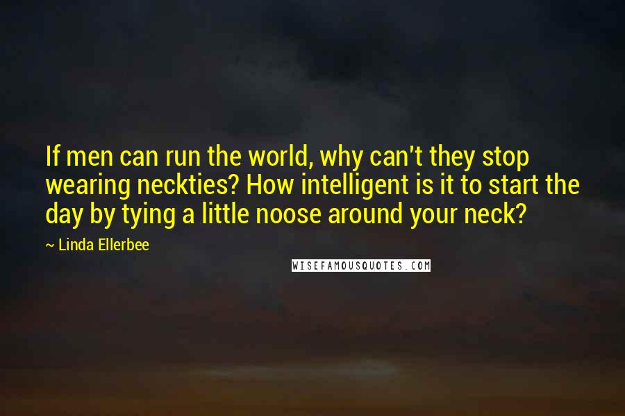 Linda Ellerbee Quotes: If men can run the world, why can't they stop wearing neckties? How intelligent is it to start the day by tying a little noose around your neck?
