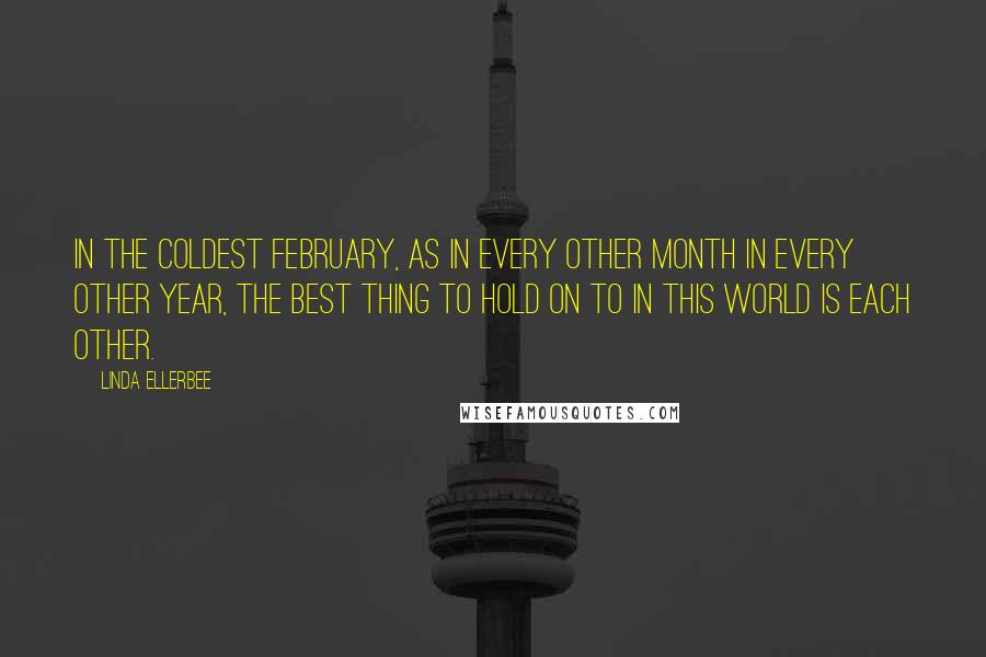Linda Ellerbee Quotes: In the coldest February, as in every other month in every other year, the best thing to hold on to in this world is each other.