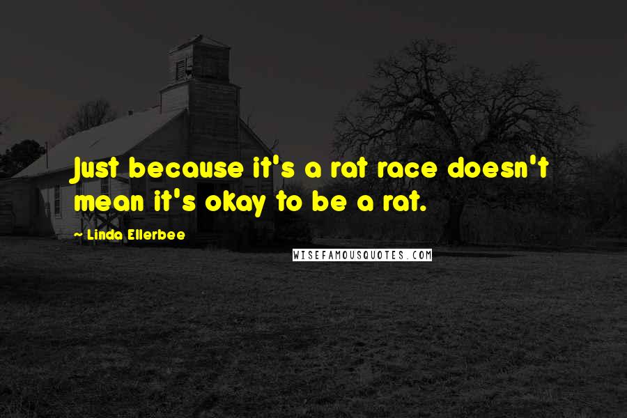 Linda Ellerbee Quotes: Just because it's a rat race doesn't mean it's okay to be a rat.