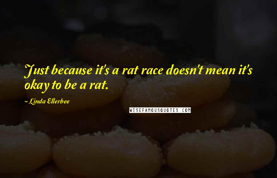 Linda Ellerbee Quotes: Just because it's a rat race doesn't mean it's okay to be a rat.