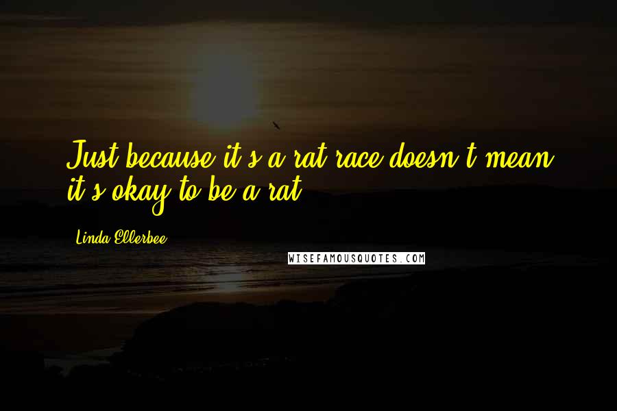 Linda Ellerbee Quotes: Just because it's a rat race doesn't mean it's okay to be a rat.