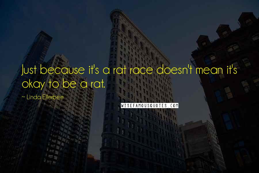 Linda Ellerbee Quotes: Just because it's a rat race doesn't mean it's okay to be a rat.