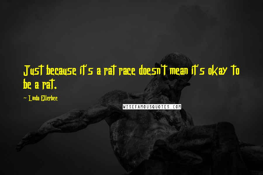 Linda Ellerbee Quotes: Just because it's a rat race doesn't mean it's okay to be a rat.