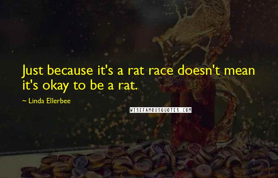 Linda Ellerbee Quotes: Just because it's a rat race doesn't mean it's okay to be a rat.