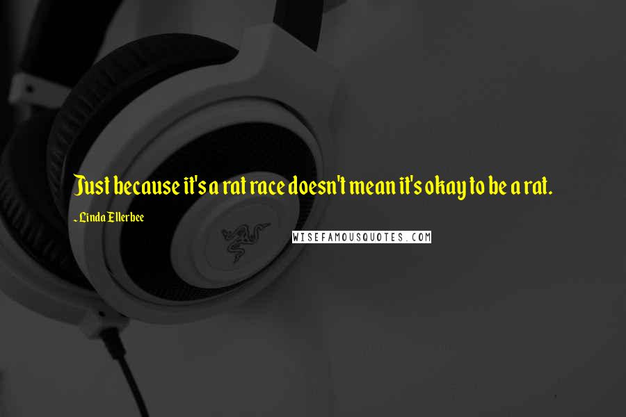 Linda Ellerbee Quotes: Just because it's a rat race doesn't mean it's okay to be a rat.