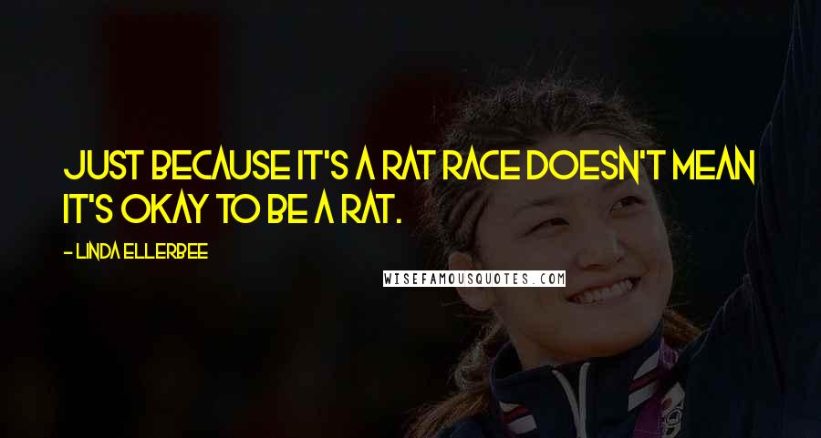 Linda Ellerbee Quotes: Just because it's a rat race doesn't mean it's okay to be a rat.