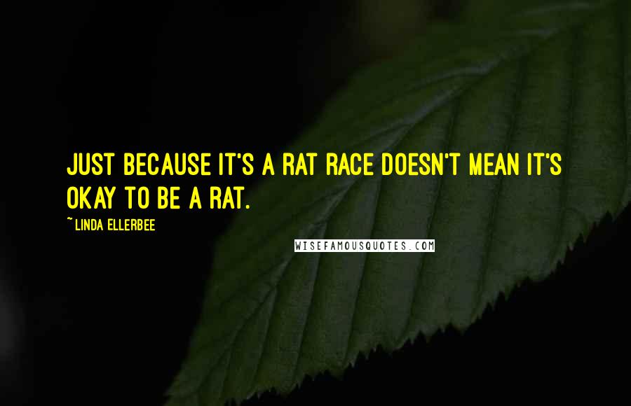 Linda Ellerbee Quotes: Just because it's a rat race doesn't mean it's okay to be a rat.