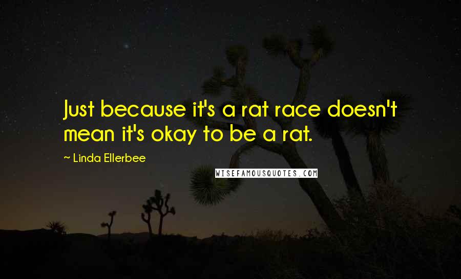 Linda Ellerbee Quotes: Just because it's a rat race doesn't mean it's okay to be a rat.