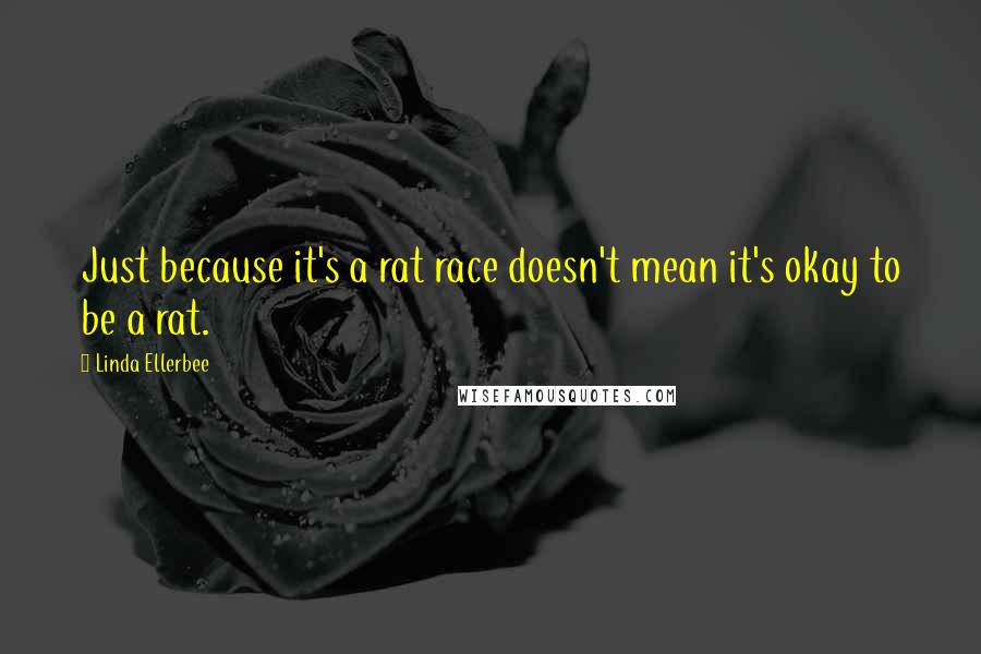 Linda Ellerbee Quotes: Just because it's a rat race doesn't mean it's okay to be a rat.