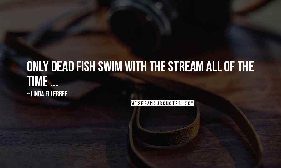 Linda Ellerbee Quotes: Only dead fish swim with the stream all of the time ...