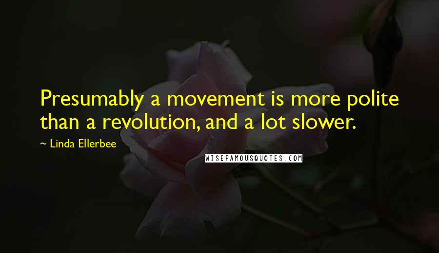 Linda Ellerbee Quotes: Presumably a movement is more polite than a revolution, and a lot slower.