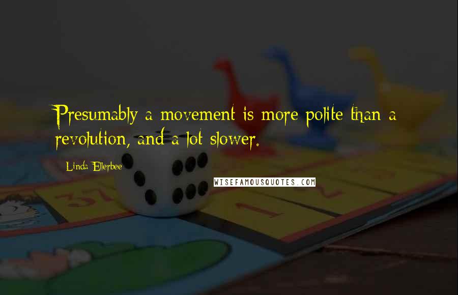 Linda Ellerbee Quotes: Presumably a movement is more polite than a revolution, and a lot slower.