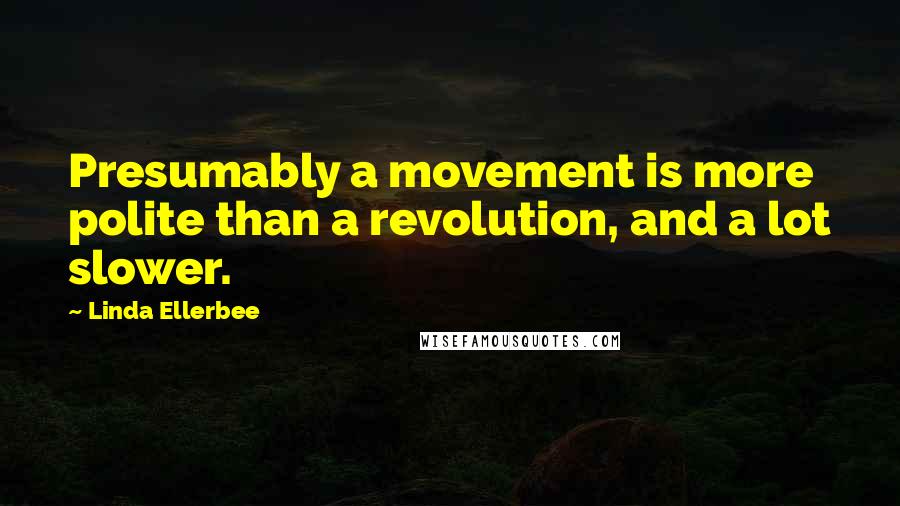 Linda Ellerbee Quotes: Presumably a movement is more polite than a revolution, and a lot slower.