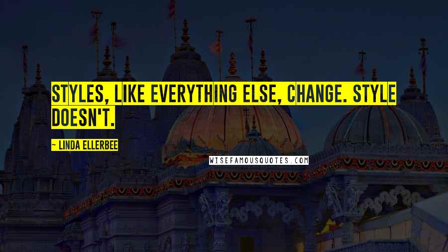 Linda Ellerbee Quotes: Styles, like everything else, change. Style doesn't.