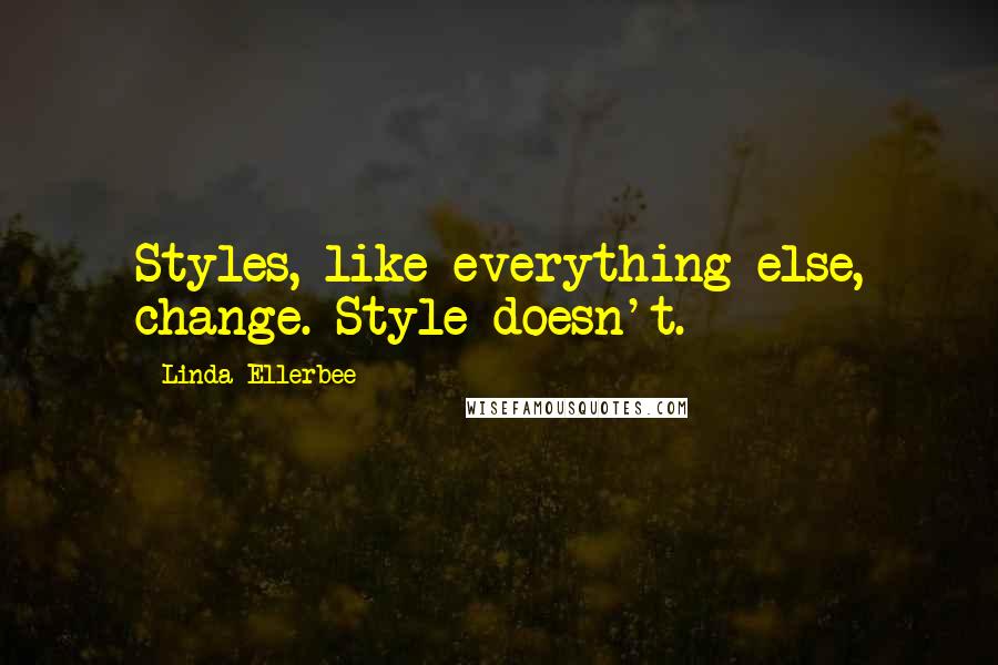 Linda Ellerbee Quotes: Styles, like everything else, change. Style doesn't.