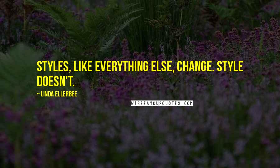 Linda Ellerbee Quotes: Styles, like everything else, change. Style doesn't.