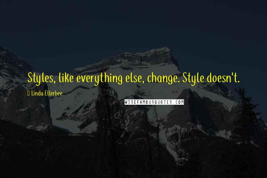 Linda Ellerbee Quotes: Styles, like everything else, change. Style doesn't.