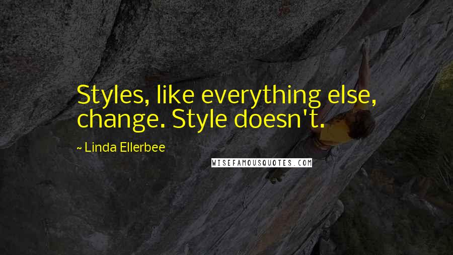 Linda Ellerbee Quotes: Styles, like everything else, change. Style doesn't.