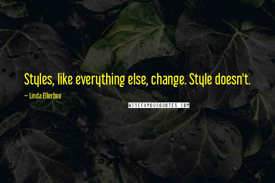Linda Ellerbee Quotes: Styles, like everything else, change. Style doesn't.