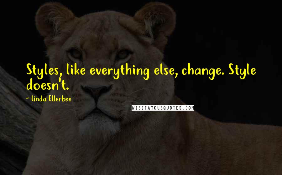 Linda Ellerbee Quotes: Styles, like everything else, change. Style doesn't.