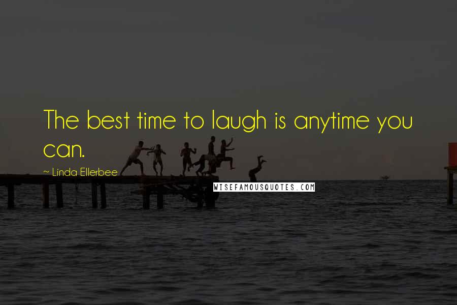 Linda Ellerbee Quotes: The best time to laugh is anytime you can.