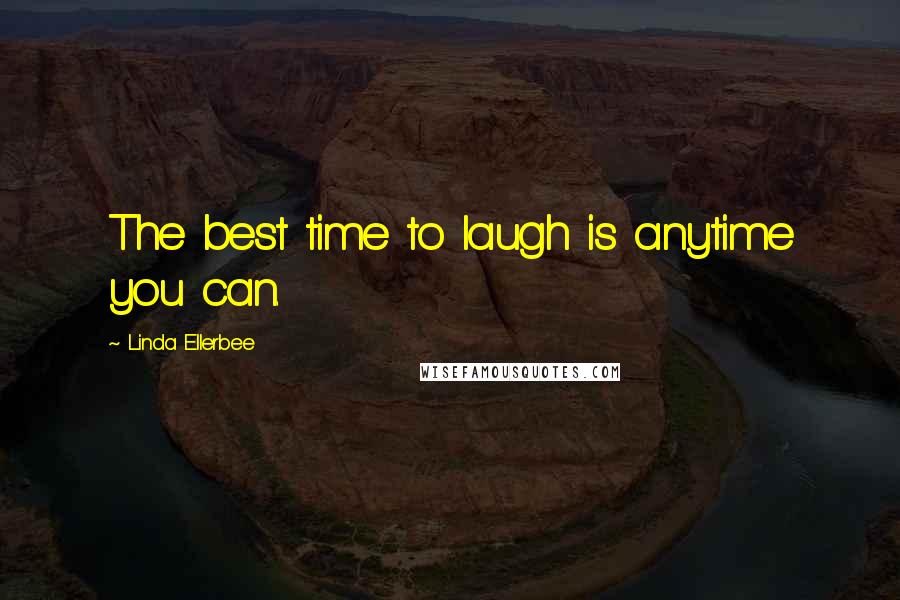 Linda Ellerbee Quotes: The best time to laugh is anytime you can.