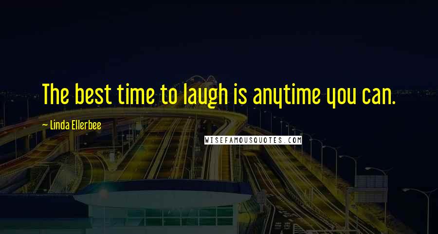 Linda Ellerbee Quotes: The best time to laugh is anytime you can.