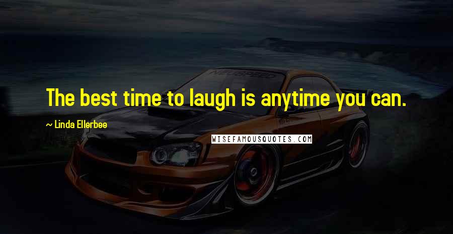 Linda Ellerbee Quotes: The best time to laugh is anytime you can.