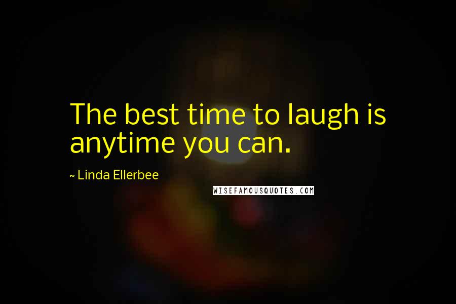 Linda Ellerbee Quotes: The best time to laugh is anytime you can.
