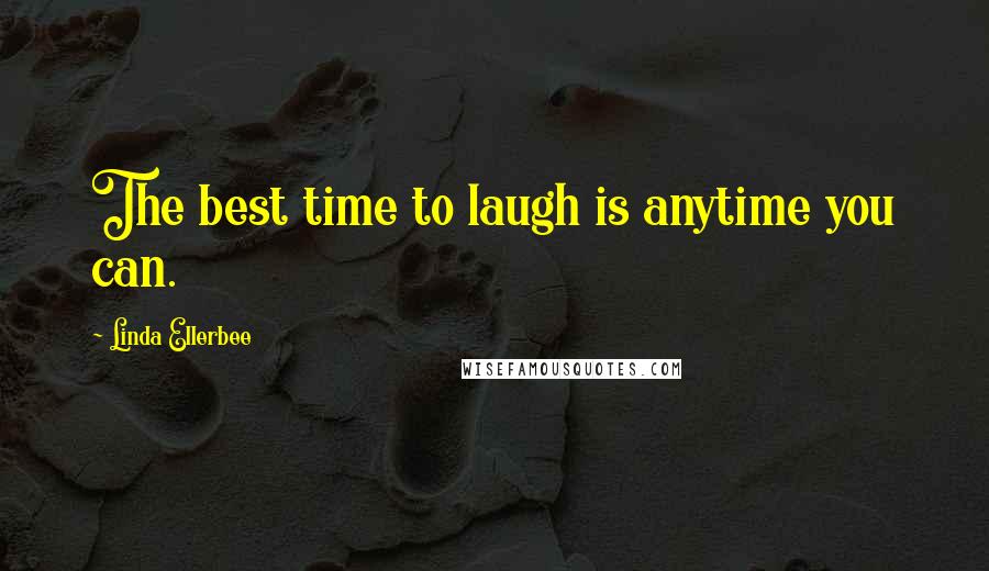 Linda Ellerbee Quotes: The best time to laugh is anytime you can.