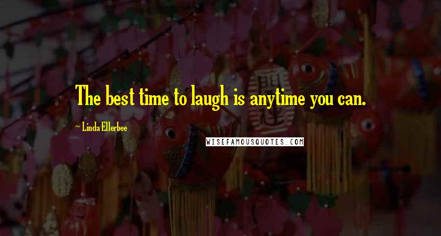 Linda Ellerbee Quotes: The best time to laugh is anytime you can.