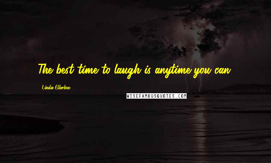 Linda Ellerbee Quotes: The best time to laugh is anytime you can.