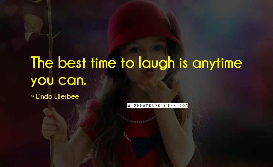 Linda Ellerbee Quotes: The best time to laugh is anytime you can.