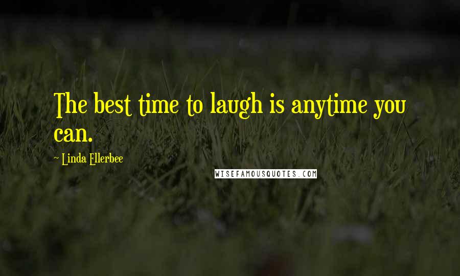 Linda Ellerbee Quotes: The best time to laugh is anytime you can.