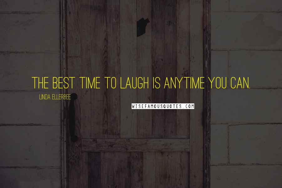 Linda Ellerbee Quotes: The best time to laugh is anytime you can.