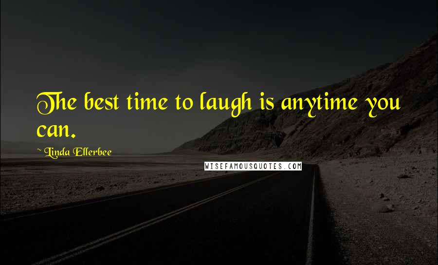 Linda Ellerbee Quotes: The best time to laugh is anytime you can.