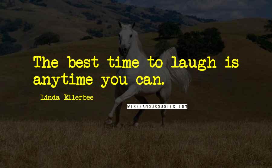 Linda Ellerbee Quotes: The best time to laugh is anytime you can.