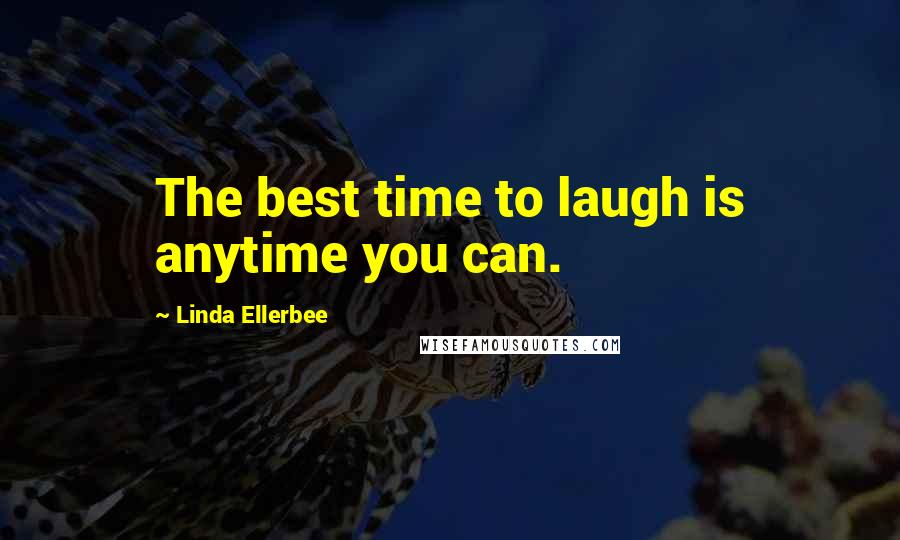 Linda Ellerbee Quotes: The best time to laugh is anytime you can.