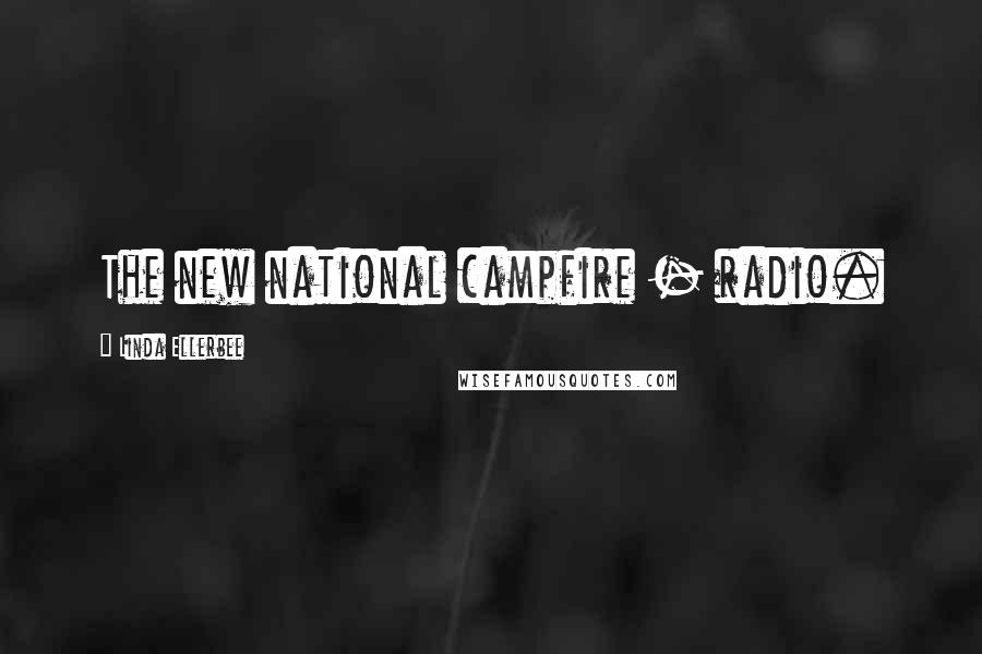 Linda Ellerbee Quotes: The new national campfire - radio.