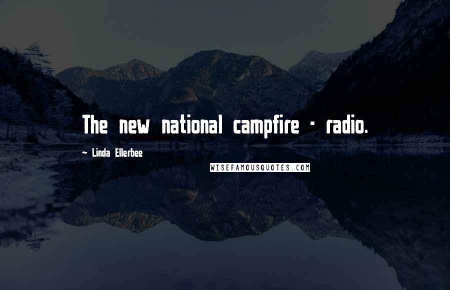 Linda Ellerbee Quotes: The new national campfire - radio.