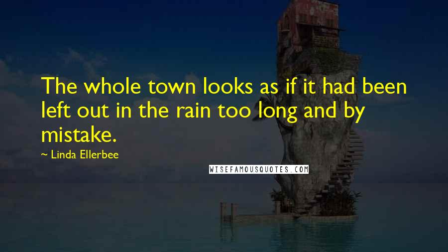 Linda Ellerbee Quotes: The whole town looks as if it had been left out in the rain too long and by mistake.