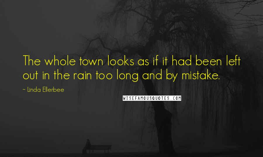 Linda Ellerbee Quotes: The whole town looks as if it had been left out in the rain too long and by mistake.