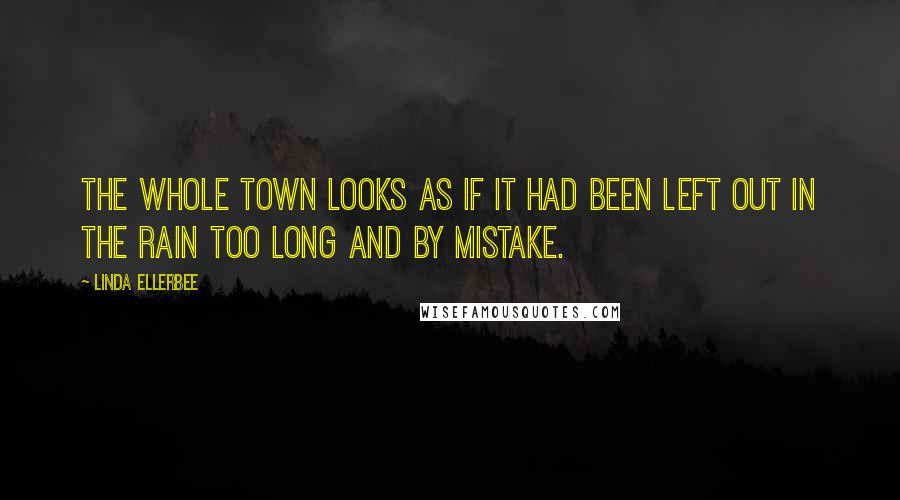 Linda Ellerbee Quotes: The whole town looks as if it had been left out in the rain too long and by mistake.