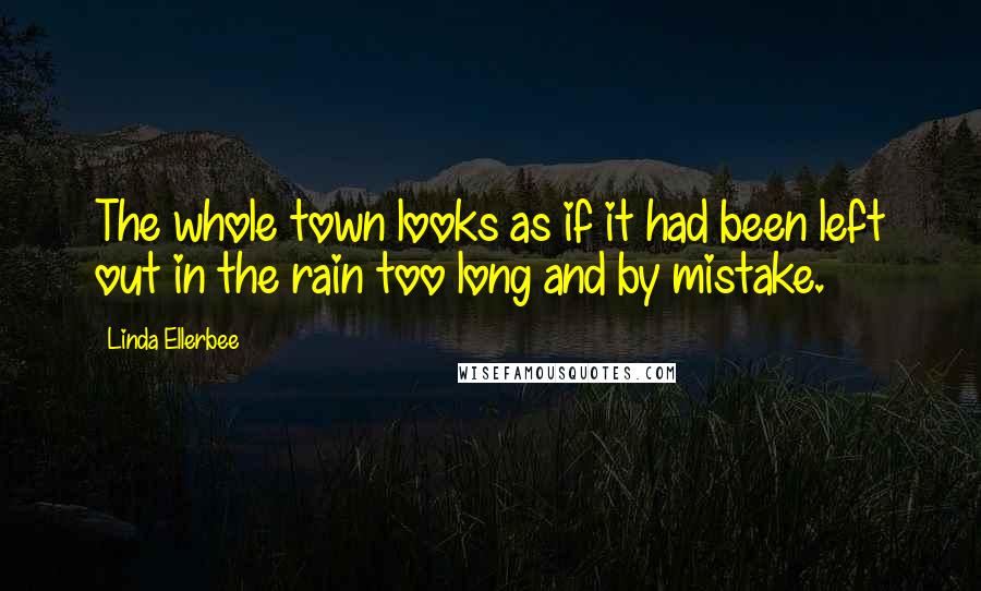 Linda Ellerbee Quotes: The whole town looks as if it had been left out in the rain too long and by mistake.